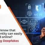 DID YOU KNOW THAT YOUR IDENTITY CAN BE EASILY FAKED ONLINE? EXPOSING DEEPFAKES