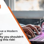 Don’t have a Modern Antivirus? Learn why you shouldn’t be taking this risk!